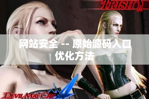 网站安全 -- 原始源码入口优化方法