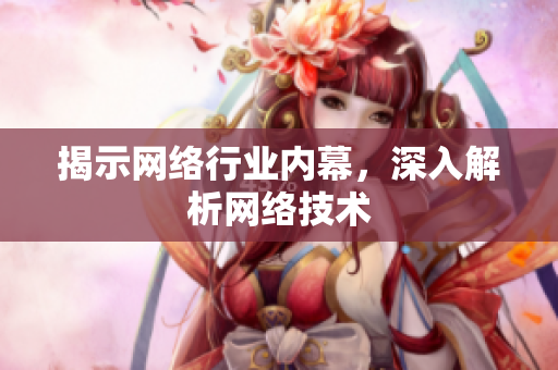 揭示网络行业内幕，深入解析网络技术