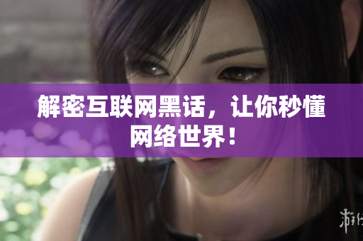 解密互联网黑话，让你秒懂网络世界！