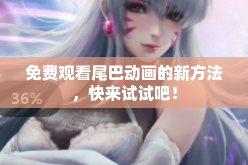 免费观看尾巴动画的新方法，快来试试吧！
