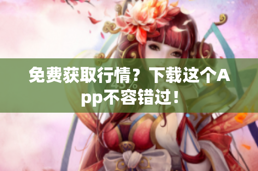 免费获取行情？下载这个App不容错过！