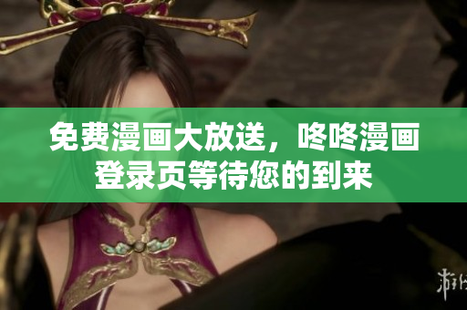 免费漫画大放送，咚咚漫画登录页等待您的到来