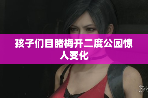 孩子们目睹梅开二度公园惊人变化