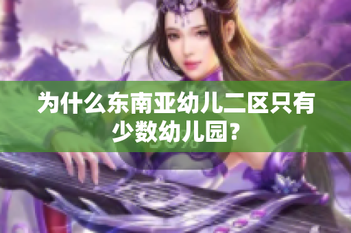 为什么东南亚幼儿二区只有少数幼儿园？