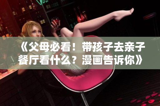 《父母必看！带孩子去亲子餐厅看什么？漫画告诉你》