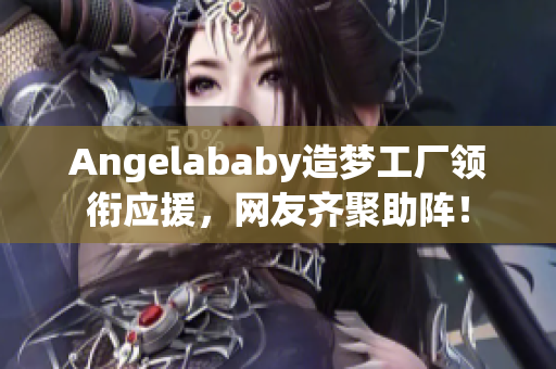 Angelababy造梦工厂领衔应援，网友齐聚助阵！