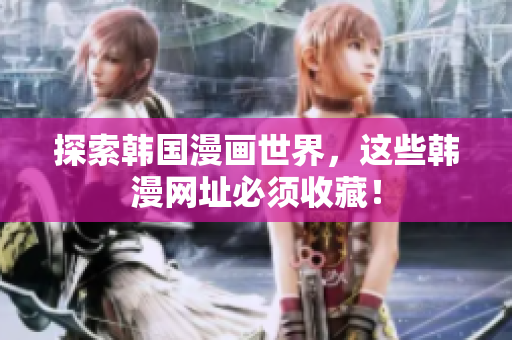 探索韩国漫画世界，这些韩漫网址必须收藏！