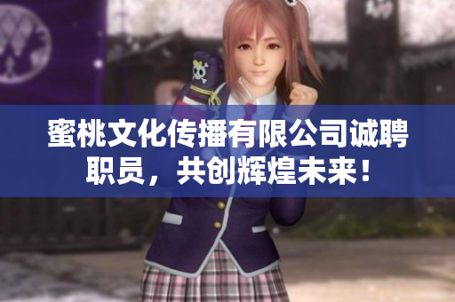 蜜桃文化传播有限公司诚聘职员，共创辉煌未来！