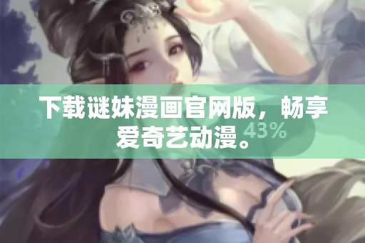 下载谜妹漫画官网版，畅享爱奇艺动漫。
