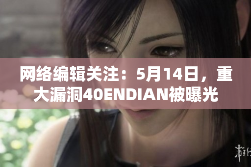 网络编辑关注：5月14日，重大漏洞40ENDIAN被曝光