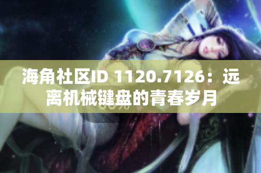 海角社区ID 1120.7126：远离机械键盘的青春岁月