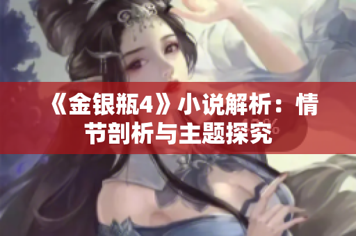 《金银瓶4》小说解析：情节剖析与主题探究