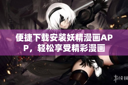 便捷下载安装妖精漫画APP，轻松享受精彩漫画