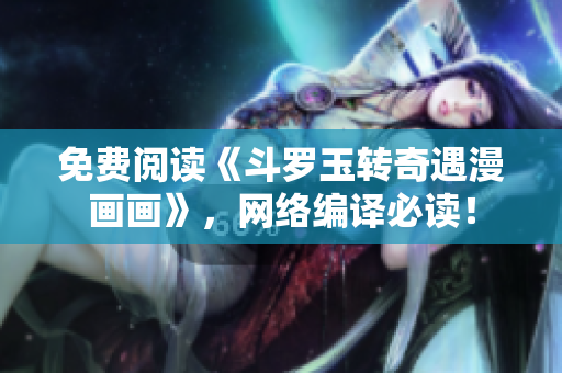 免费阅读《斗罗玉转奇遇漫画画》，网络编译必读！