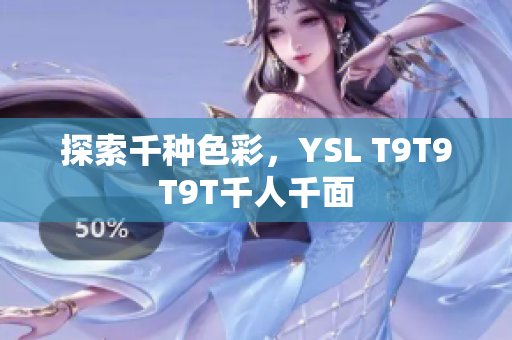 探索千种色彩，YSL T9T9T9T千人千面