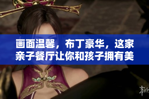 画面温馨，布丁豪华，这家亲子餐厅让你和孩子拥有美好时光