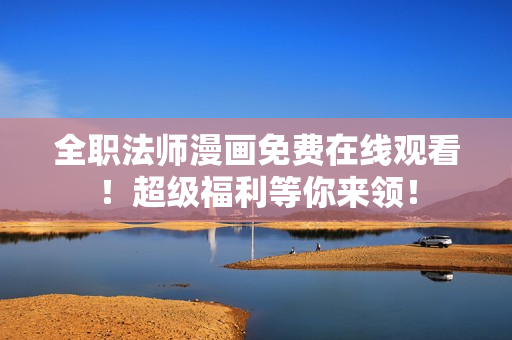 全职法师漫画免费在线观看！超级福利等你来领！