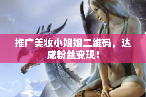 推广美妆小姐姐二维码，达成粉丝变现！