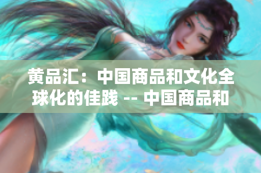 黄品汇：中国商品和文化全球化的佳践 -- 中国商品和文化走向全球：黄品汇的典范
