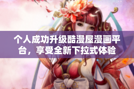 个人成功升级酷漫屋漫画平台，享受全新下拉式体验