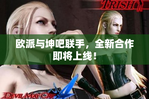 欧派与坤吧联手，全新合作即将上线！