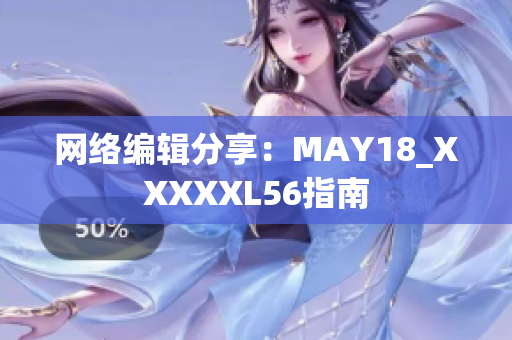 网络编辑分享：MAY18_XXXXXL56指南