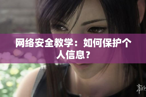 网络安全教学：如何保护个人信息？