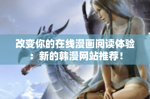 改变你的在线漫画阅读体验：新的韩漫网站推荐！