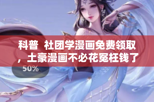 科普  社团学漫画免费领取，土豪漫画不必花冤枉钱了！
