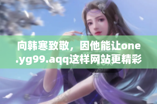 向韩寒致敬，因他能让one.yg99.aqq这样网站更精彩