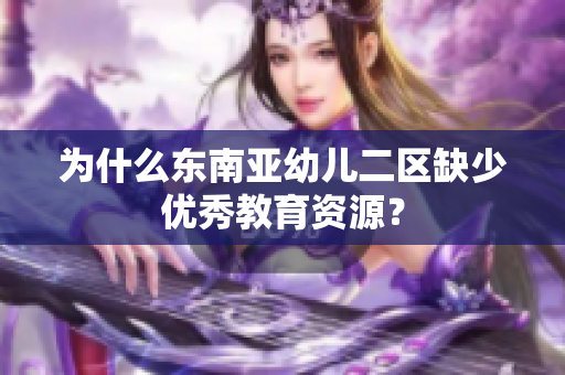 为什么东南亚幼儿二区缺少优秀教育资源？