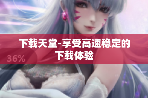 下载天堂-享受高速稳定的下载体验