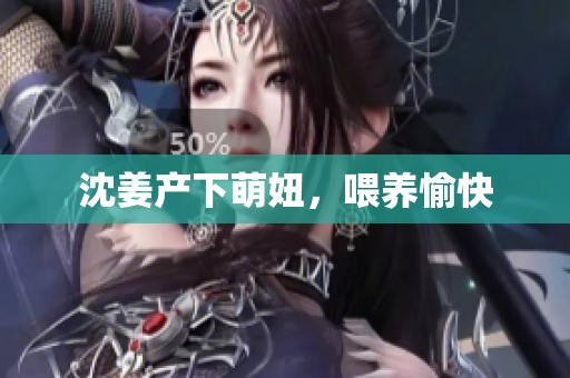 沈姜产下萌妞，喂养愉快