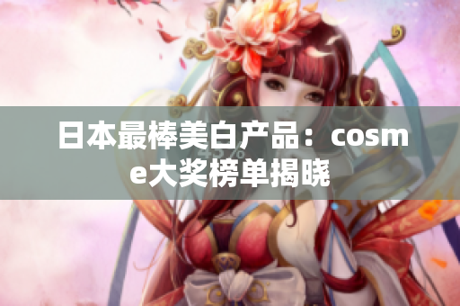日本最棒美白产品：cosme大奖榜单揭晓