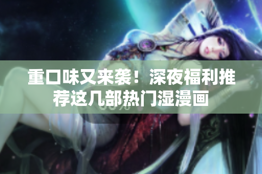 重口味又来袭！深夜福利推荐这几部热门湿漫画