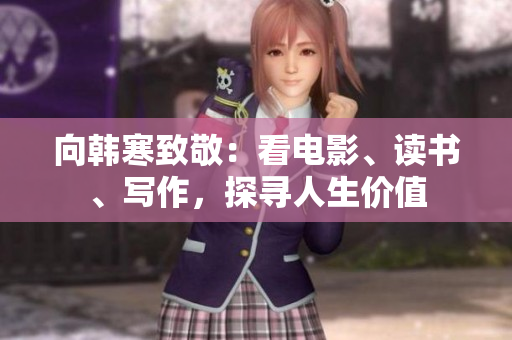 向韩寒致敬：看电影、读书、写作，探寻人生价值