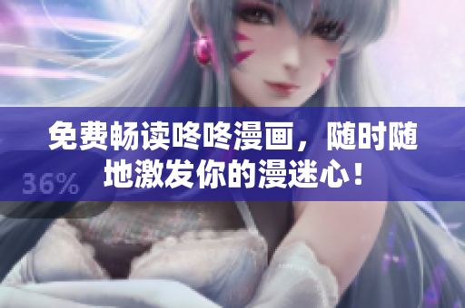 免费畅读咚咚漫画，随时随地激发你的漫迷心！