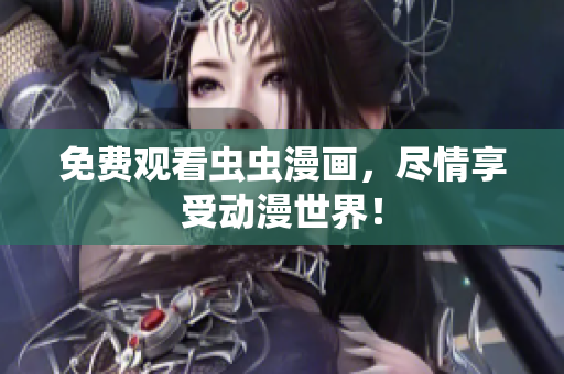 免费观看虫虫漫画，尽情享受动漫世界！