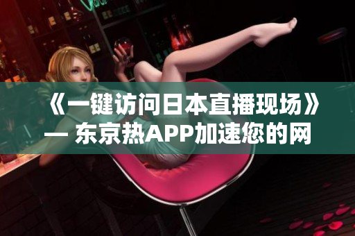 《一键访问日本直播现场》— 东京热APP加速您的网络体验