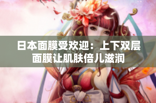 日本面膜受欢迎：上下双层面膜让肌肤倍儿滋润