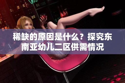 稀缺的原因是什么？探究东南亚幼儿二区供需情况