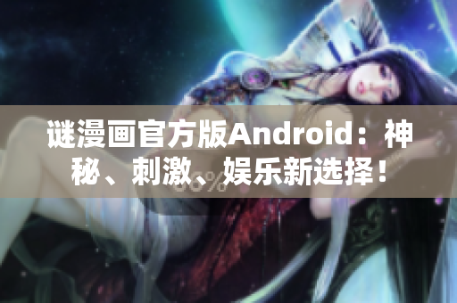 谜漫画官方版Android：神秘、刺激、娱乐新选择！