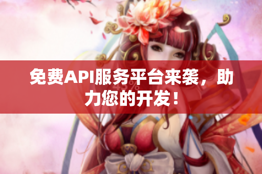 免费API服务平台来袭，助力您的开发！