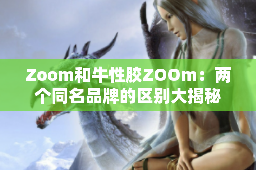 Zoom和牛性胶ZOOm：两个同名品牌的区别大揭秘