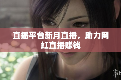 直播平台新月直播，助力网红直播赚钱