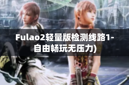 Fulao2轻量版检测线路1-自由畅玩无压力)