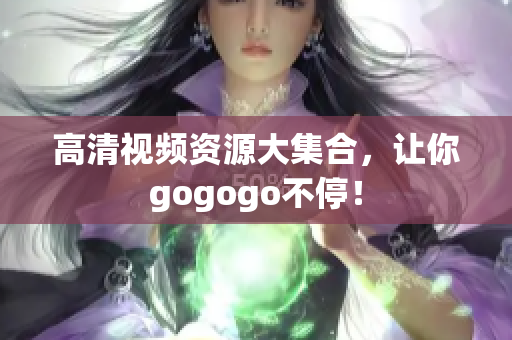 高清视频资源大集合，让你gogogo不停！