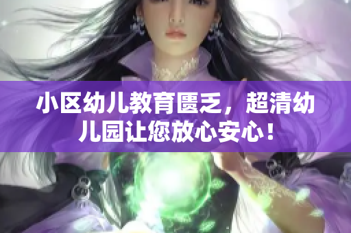 小区幼儿教育匮乏，超清幼儿园让您放心安心！