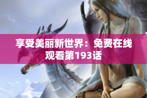 享受美丽新世界：免费在线观看第193话