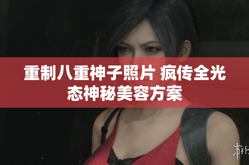 重制八重神子照片 疯传全光态神秘美容方案
